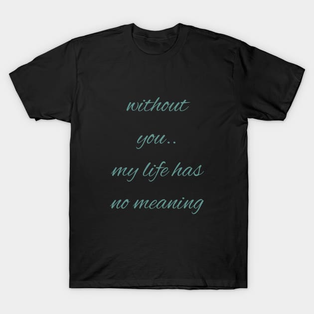 Without you my life has no meaning T-Shirt by Hussinnermine